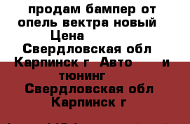 продам бампер от опель вектра новый › Цена ­ 3 000 - Свердловская обл., Карпинск г. Авто » GT и тюнинг   . Свердловская обл.,Карпинск г.